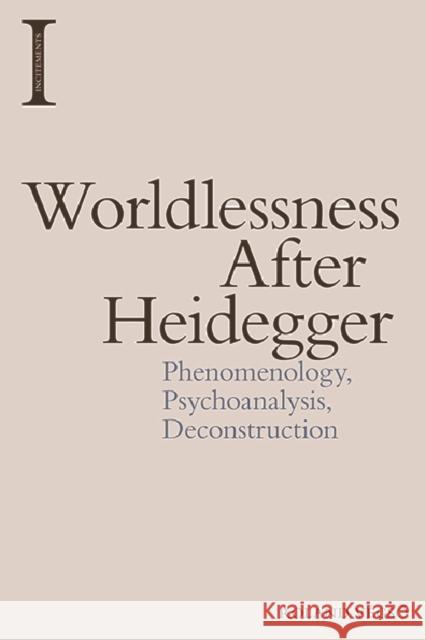 Worldlessness After Heidegger: Phenomenology, Psychoanalysis, Deconstruction Roland Végsö 9781474457613