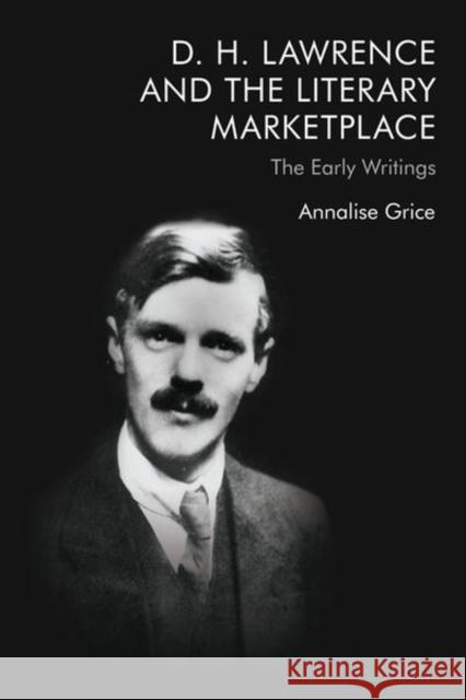 D. H. Lawrence and the Literary Marketplace: The Early Writings Annalise Grice 9781474458009