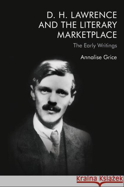 D. H. Lawrence and the Literary Marketplace: The Early Writings Annalise Grice 9781474458016 Edinburgh University Press