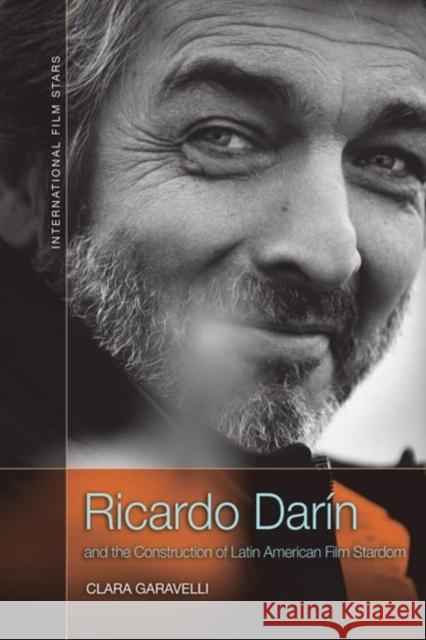 Ricardo Darin and the Construction of Latin American Film Stardom Clara Garavelli 9781474458955 Edinburgh University Press