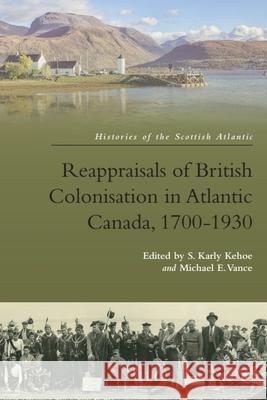 Reappraisals of British Colonisation in Atlantic Canada, 1700-1930 Karly Kehoe Michael Vance 9781474459037 Edinburgh University Press