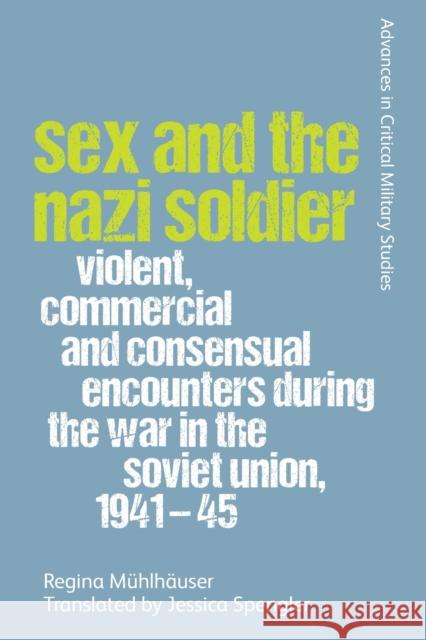 Sex and the Nazi Soldier: Violent, Commercial and Consensual Encounters During the War in the Soviet Union, 1941-45 Regina Muhlhauser, Jessica Spengler 9781474459082 Edinburgh University Press