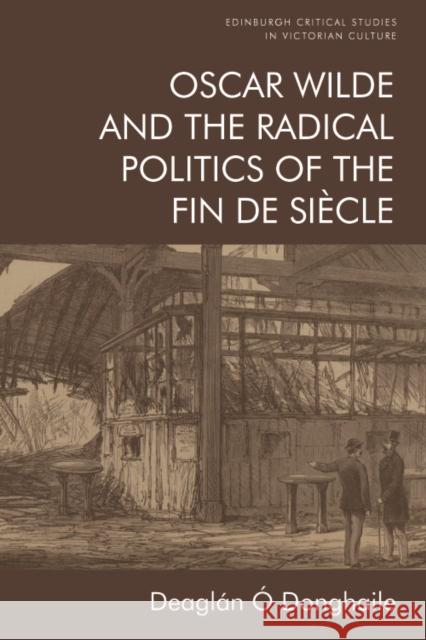 Oscar Wilde and the Radical Politics of the Fin de Siècle Ó. Donghaile, Deaglán 9781474459433 Edinburgh University Press