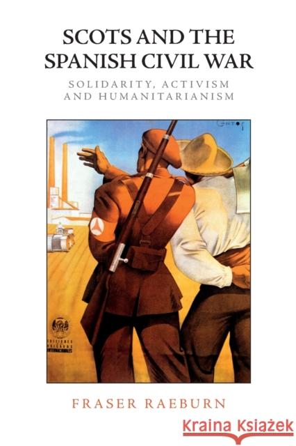 Scots and the Spanish Civil War: Solidarity, Activism and Humanitarianism Fraser Raeburn 9781474459488 Edinburgh University Press