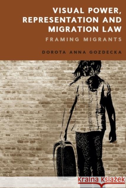 Visual Power, Representation and Migration Law: Framing Migrants Dorota (Professor at the University of Helsinki, University of Helsinki) Gozdecka 9781474459990 Edinburgh University Press