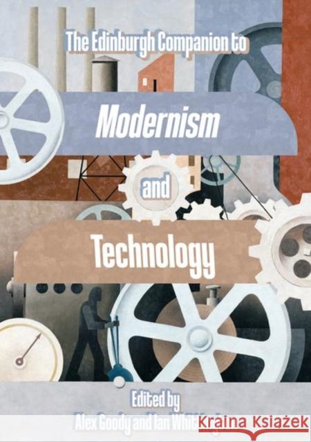 The Edinburgh Companion to Modernism and Technology Alex Goody Ian Whittington  9781474460545