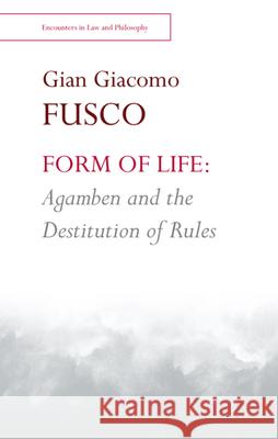 Form of Life: Agamben and the Destitution of Rules Gian Fusco 9781474460927