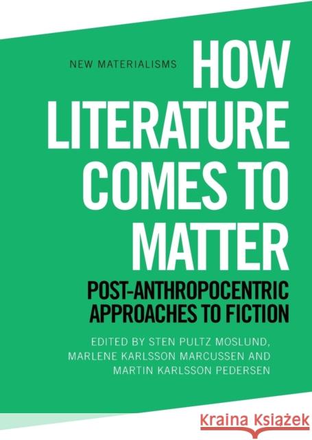 How Literature Comes to Matter: Post-Anthropocentric Approaches to Fiction Sten Pultz Moslund, Marlene Karlsson Marcussen, Martin Karlsson Pedersen 9781474461320