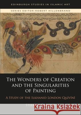 The Wonders of Creation and the Singularities of Painting: A Study of the Ilkhanid London Qazvīnī Stefano Carboni (Art Gallery of Western Australia) 9781474461399 Edinburgh University Press