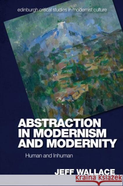 Abstraction in Modernism and Modernity: Human and Inhuman Jeff Wallace 9781474461658