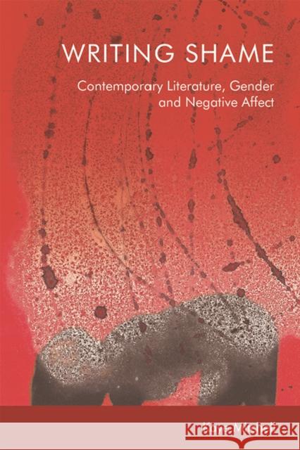 Writing Shame: Gender, Contemporary Literature and Negative Affect Kaye Mitchell 9781474461856