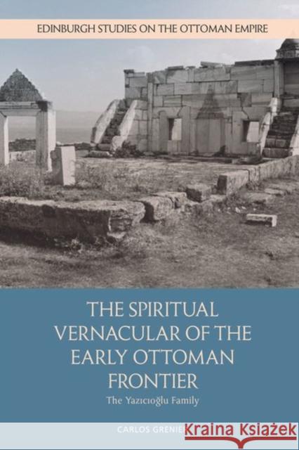 The Spiritual Vernacular of the Early Ottoman Frontier: The Yazıcıoğlu Family Grenier, Carlos 9781474462273 Edinburgh University Press
