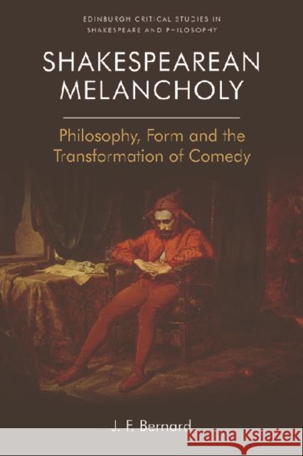 Shakespearean Melancholy: Philosophy, Form and the Transformation of Comedy Bernard, J. F. 9781474462716 Edinburgh University Press