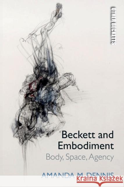 Beckett and Embodiment: Body, Space and Agency Dennis, Amanda M. 9781474463003 EDINBURGH UNIVERSITY PRESS