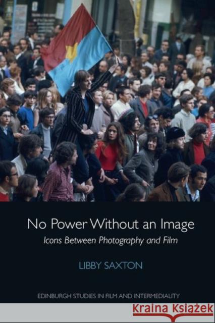 No Power Without an Image: Icons Between Photography and Film Libby Saxton 9781474463157 Edinburgh University Press