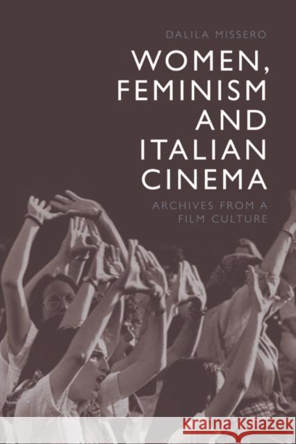 Women, Feminism and Italian Cinema: Archives from a Film Culture Dalila Missero 9781474463256