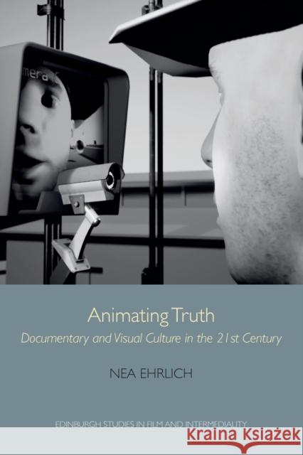 Animating Truth: Documentary and Visual Culture in the 21st Century Nea Ehrlich 9781474463379 Edinburgh University Press