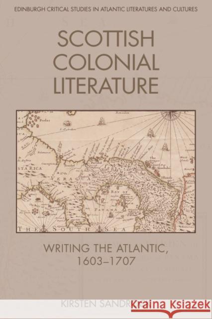 Scottish Colonial Literature: Writing the Atlantic, 1603-1707 Kirsten Sandrock 9781474464000