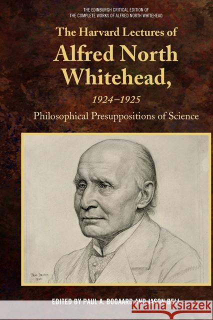 The Harvard Lectures of Alfred North Whitehead, 1924-1925: Philosophical Presuppositions of Science Paul A Jason Bell 9781474464567