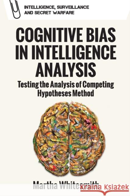 Cognitive Bias in Intelligence Analysis: Testing the Analysis of Competing Hypotheses Method Martha Whitesmith 9781474466356 Edinburgh University Press