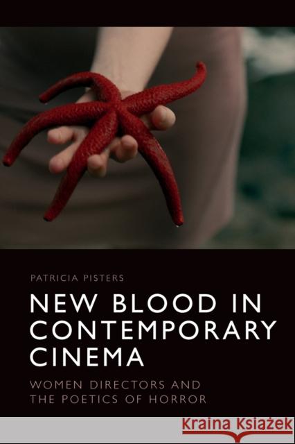 New Blood in Contemporary Cinema: Women Directors and the Poetics of Horror Patricia Pisters 9781474466967