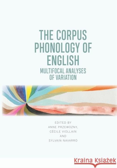 The Corpus Phonology of English: Multifocal Analyses of Variation Anne Przewozny, Cecile Viollain, Sylvain Navarro 9781474467001