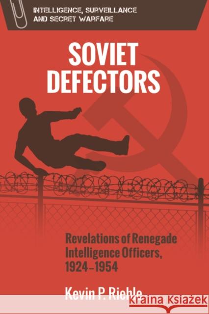 Soviet Defectors: Revelations of Renegade Intelligence Officers, 1924-1954 Kevin Riehle 9781474467230 Edinburgh University Press