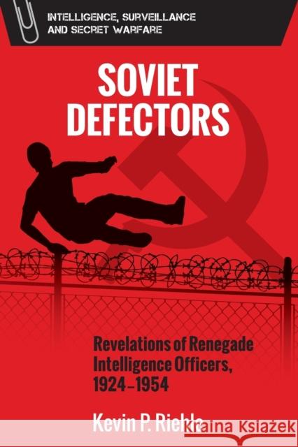 Soviet Defectors: Revelations of Renegade Intelligence Officers, 1924-1954 Kevin Riehle 9781474467247 Edinburgh University Press