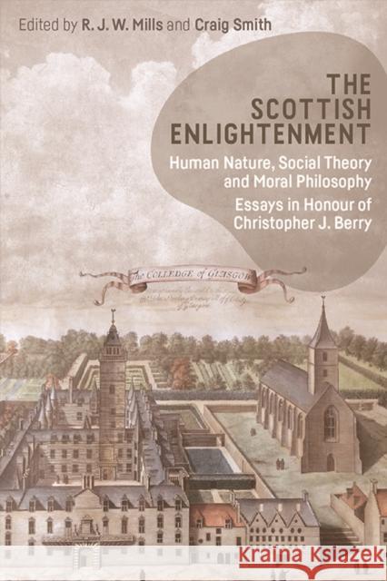 The Scottish Enlightenment: Human Nature, Social Theory and Moral Philosophy: Essays in Honour of Christopher Berry Robin Mills, Craig Smith 9781474467315 Edinburgh University Press