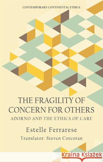 The Fragility of Concern for Others: Adorno and the Ethics of Care Estelle Ferrarese Steven Corcoran 9781474467391