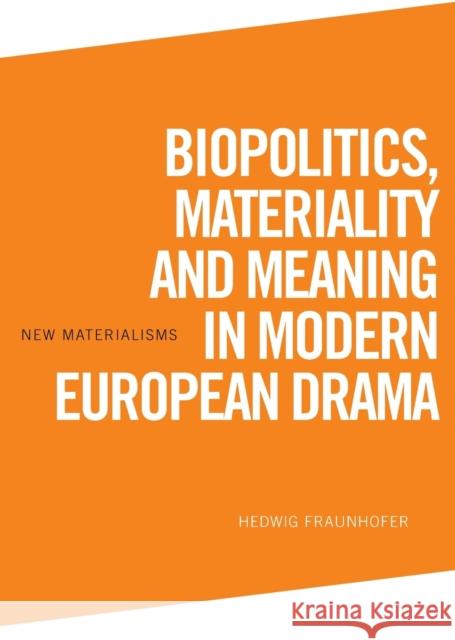 Biopolitics, Materiality and Meaning in Modern European Drama Hedwig Fraunhofer 9781474467445 Edinburgh University Press