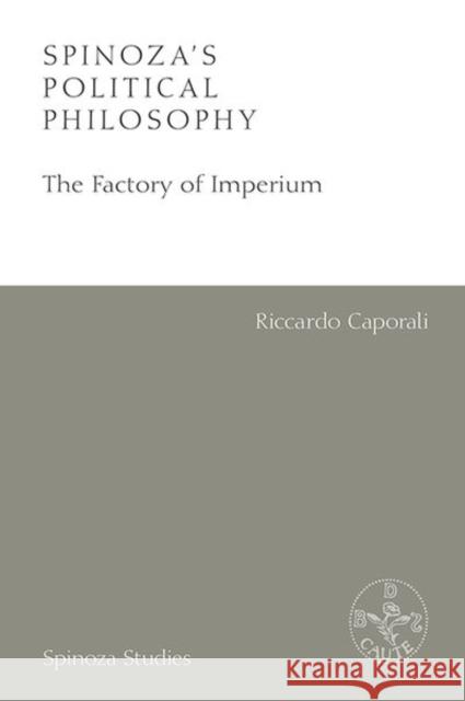 Spinoza's Political Philosophy: The Factory of Imperium Riccardo Caporali Fabio Gironi 9781474467599 Edinburgh University Press