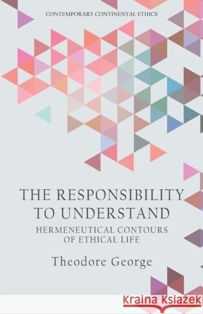 The Responsibility to Understand: Hermeneutical Contours of Ethical Life Theodore George 9781474467643 Edinburgh University Press