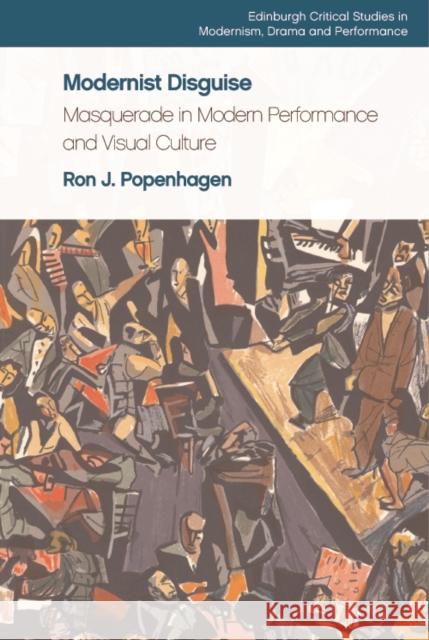 Modernist Disguise: Masquerade in Modern Performance and Visual Culture Ron J. Popenhagen 9781474470056 Edinburgh University Press
