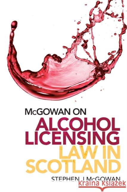 Alcohol Licensing Law in Scotland: A Practical Guide Stephen J. McGowan 9781474473910 Edinburgh University Press