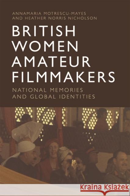 British Women Amateur Filmmakers: National Memories and Global Identities Annamaria Motrescu-Mayes Heather Norris Nicholson  9781474474337