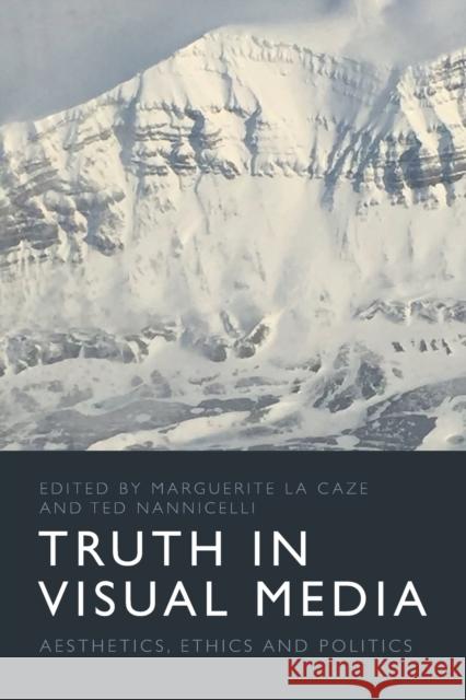 Truth in Visual Media: Aesthetics, Ethics and Politics Marguerite L Ted Nannicelli 9781474474474 Edinburgh University Press