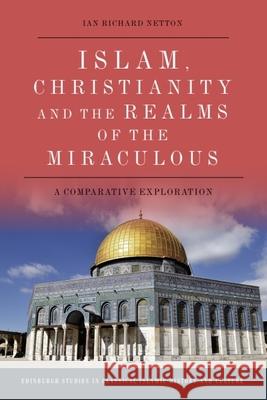 Islam, Christianity and the Realms of the Miraculous: A Comparative Exploration Ian Richard Netton   9781474474511