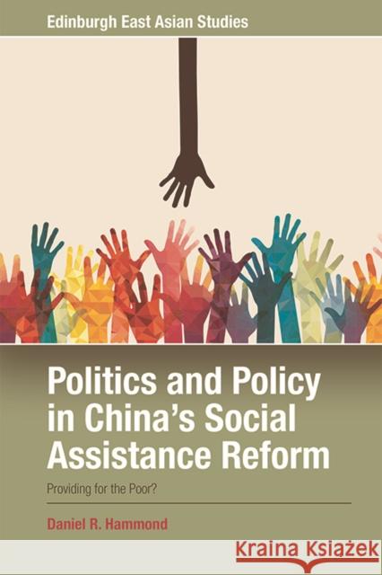 Politics and Policy in China's Social Assistance Reform: Providing for the Poor? Daniel R. Hammond   9781474474665 Edinburgh University Press