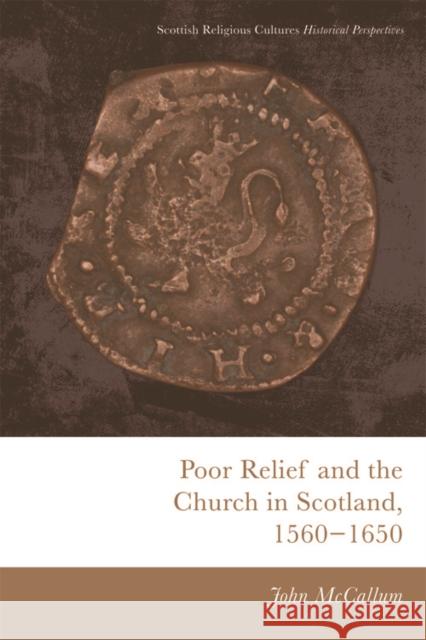Poor Relief and the Church in Scotland, 1560-1650 John McCallum 9781474474788 Edinburgh University Press