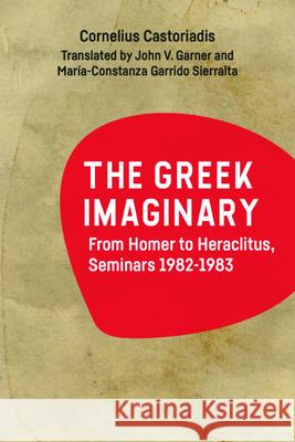 The Greek Imaginary: From Homer to Heraclitus, Seminars 1982-1983 Castoriadis, Cornelius 9781474475327 EDINBURGH UNIVERSITY PRESS