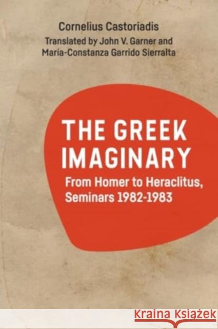 The Greek Imaginary: From Homer to Heraclitus, Seminars 1982-1983 Cornelius Castoriadis John Garner Mar?a-Constanza Garrid 9781474475334