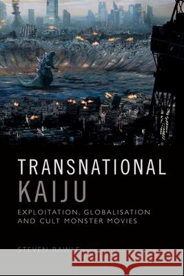 Transnational Kaiju: Exploitation, Globalisation and Cult Monster Movies Steven Rawle 9781474475808