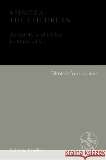 Spinoza, the Epicurean: Authority and Utility in Materialism Dimitris Vardoulakis 9781474476041 Edinburgh University Press (RJ)