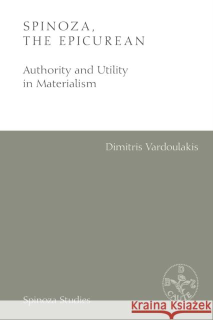 Spinoza, the Epicurean: Authority and Utility in Materialism Dimitris Vardoulakis 9781474476058 Edinburgh University Press