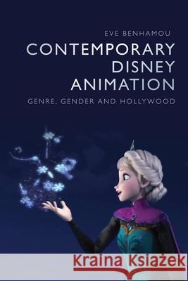 Contemporary Disney Animation: Genre, Gender and Hollywood Eve Benhamou 9781474476133 Edinburgh University Press