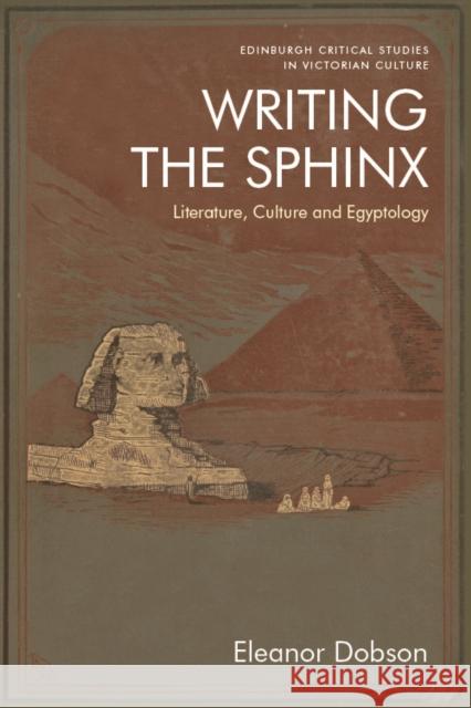 Writing the Sphinx: Literature, Culture and Egyptology Eleanor Dobson 9781474476249 Edinburgh University Press