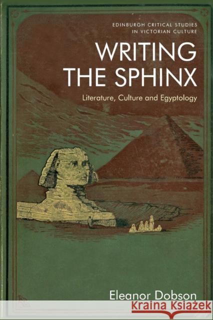 Writing the Sphinx: Literature, Culture and Egyptology Eleanor Dobson 9781474476256