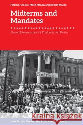 Midterms and Mandates: Electoral Reassessment of Presidents and Parties Patrick Andelic Mark McLay Robert Mason 9781474478199