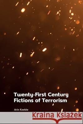 Twenty-First Century Fictions of Terrorism Arin Keeble 9781474478670 Edinburgh University Press